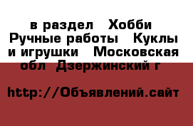  в раздел : Хобби. Ручные работы » Куклы и игрушки . Московская обл.,Дзержинский г.